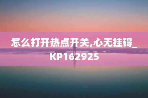 怎么打开热点开关,心无挂碍_KP162925