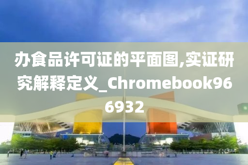 办食品许可证的平面图,实证研究解释定义_Chromebook966932