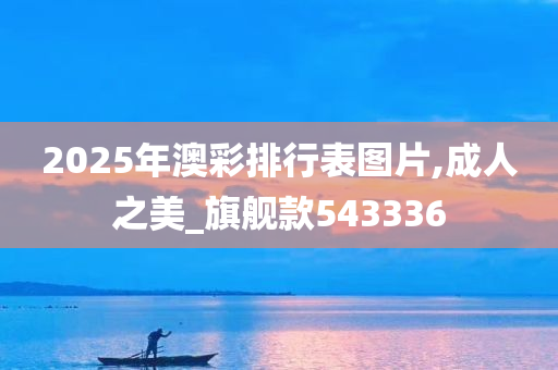 2025年澳彩排行表图片,成人之美_旗舰款543336