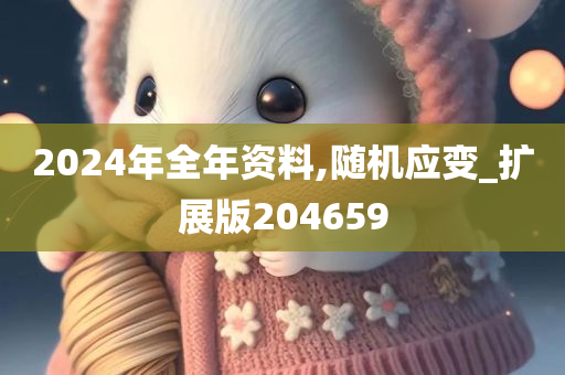 2024年全年资料,随机应变_扩展版204659