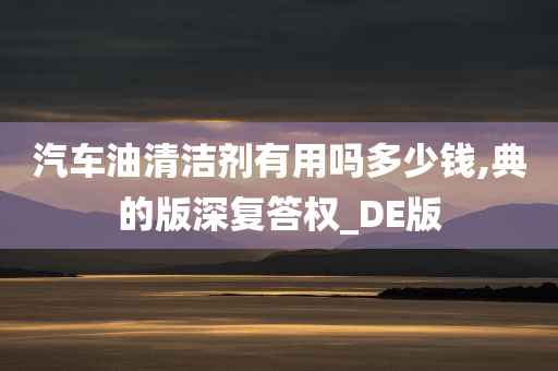 汽车油清洁剂有用吗多少钱,典的版深复答权_DE版