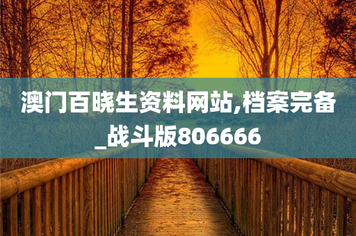 澳门百晓生资料网站,档案完备_战斗版806666