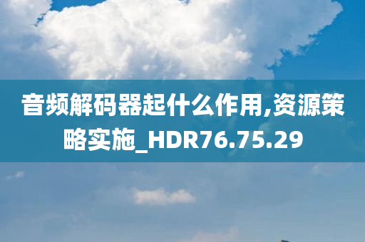 音频解码器起什么作用,资源策略实施_HDR76.75.29