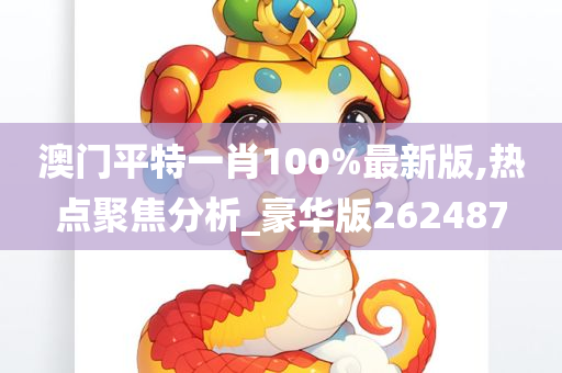 澳门平特一肖100%最新版,热点聚焦分析_豪华版262487