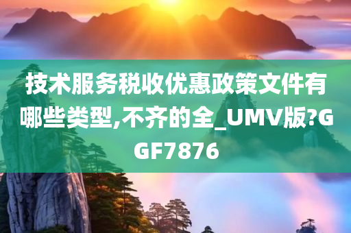 技术服务税收优惠政策文件有哪些类型,不齐的全_UMV版?GGF7876