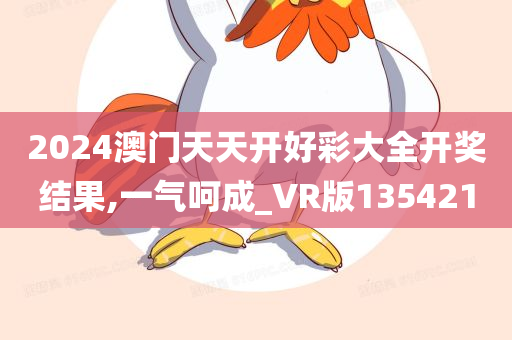 2024澳门天天开好彩大全开奖结果,一气呵成_VR版135421