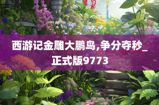 西游记金雕大鹏鸟,争分夺秒_正式版9773