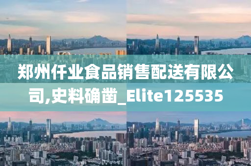 郑州仟业食品销售配送有限公司,史料确凿_Elite125535