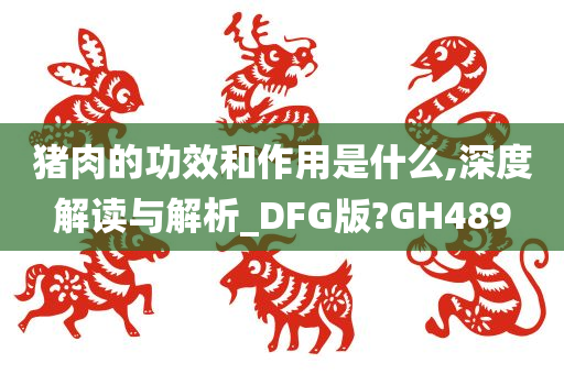 猪肉的功效和作用是什么,深度解读与解析_DFG版?GH489