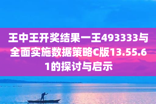 王中王开奖结果一王493333与全面实施数据策略C版13.55.61的探讨与启示