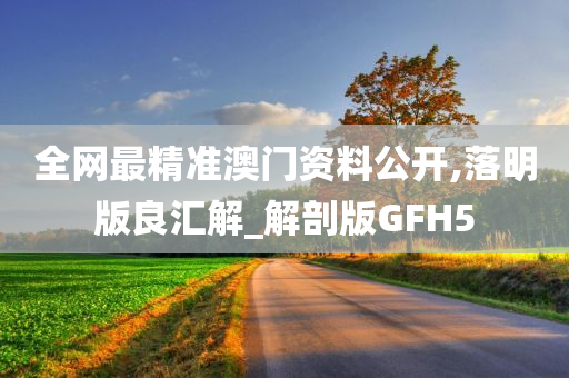 全网最精准澳门资料公开,落明版良汇解_解剖版GFH5