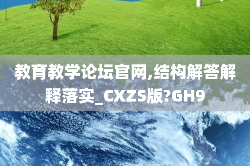 教育教学论坛官网,结构解答解释落实_CXZS版?GH9