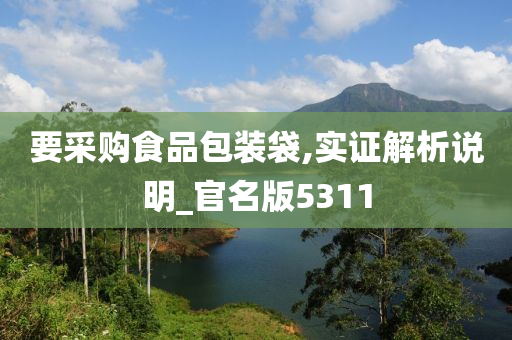 要采购食品包装袋,实证解析说明_官名版5311