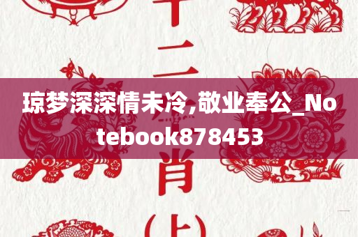 琼梦深深情未冷,敬业奉公_Notebook878453