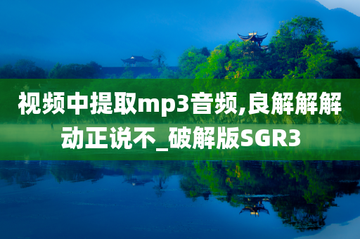 视频中提取mp3音频,良解解解动正说不_破解版SGR3