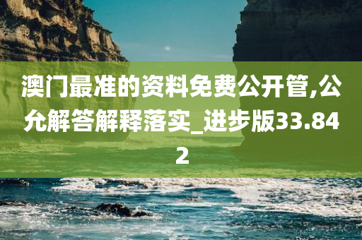 澳门最准的资料免费公开管,公允解答解释落实_进步版33.842