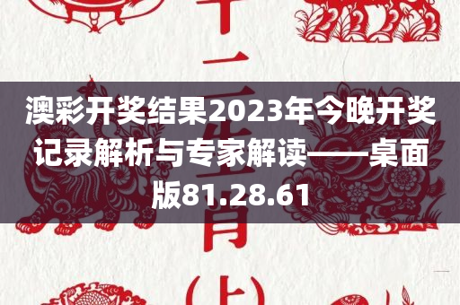 澳彩开奖结果2023年今晚开奖记录解析与专家解读——桌面版81.28.61