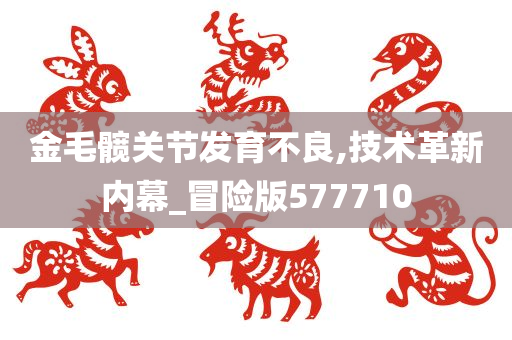 金毛髋关节发育不良,技术革新内幕_冒险版577710