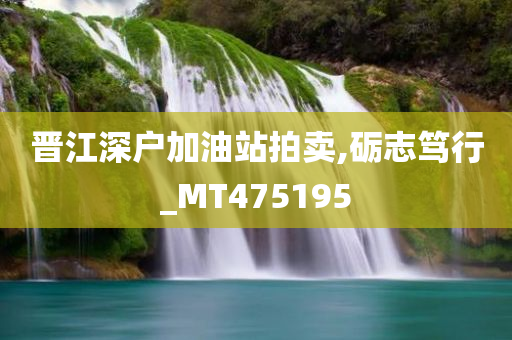 晋江深户加油站拍卖,砺志笃行_MT475195