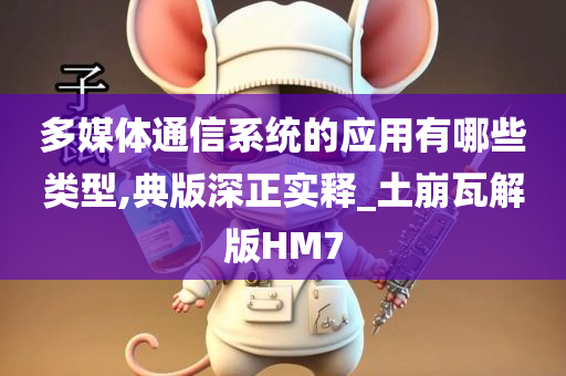 多媒体通信系统的应用有哪些类型,典版深正实释_土崩瓦解版HM7