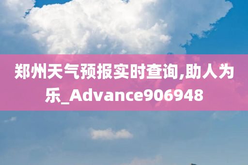 郑州天气预报实时查询,助人为乐_Advance906948