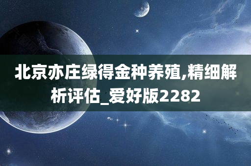 北京亦庄绿得金种养殖,精细解析评估_爱好版2282