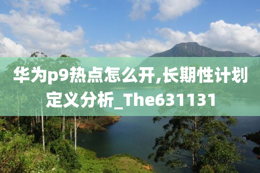 华为p9热点怎么开,长期性计划定义分析_The631131