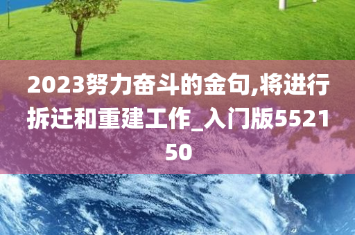 2023努力奋斗的金句,将进行拆迁和重建工作_入门版552150