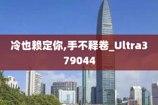 冷也赖定你,手不释卷_Ultra379044