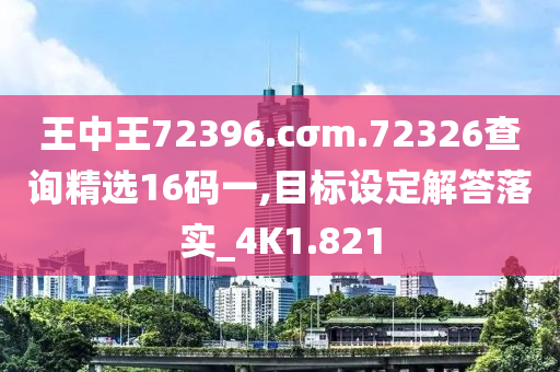 王中王72396.cσm.72326查询精选16码一,目标设定解答落实_4K1.821