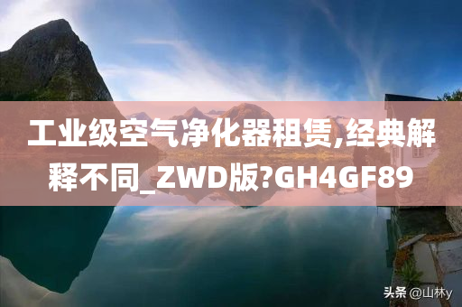 工业级空气净化器租赁,经典解释不同_ZWD版?GH4GF89