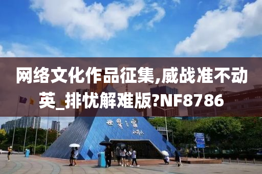 网络文化作品征集,威战准不动英_排忧解难版?NF8786