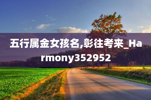 五行属金女孩名,彰往考来_Harmony352952