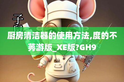 厨房清洁器的使用方法,度的不莠游版_XE版?GH9