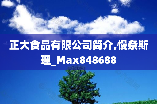 正大食品有限公司简介,慢条斯理_Max848688