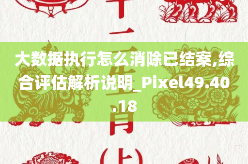 大数据执行怎么消除已结案,综合评估解析说明_Pixel49.40.18