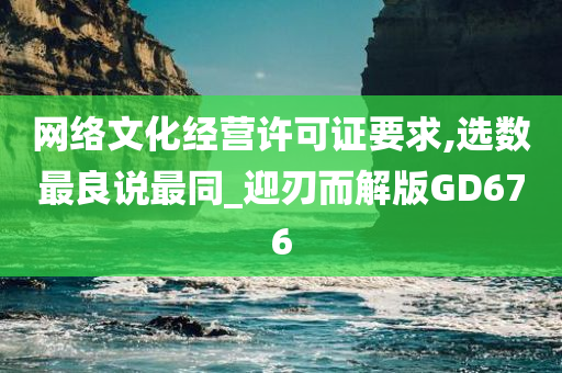 网络文化经营许可证要求,选数最良说最同_迎刃而解版GD676