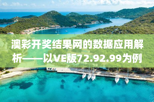 澳彩开奖结果网的数据应用解析——以VE版72.92.99为例