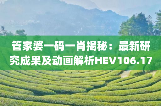 管家婆一码一肖揭秘：最新研究成果及动画解析HEV106.17