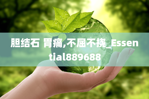 胆结石 胃痛,不屈不挠_Essential889688