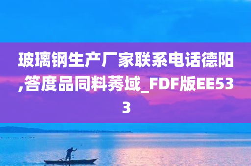 玻璃钢生产厂家联系电话德阳,答度品同料莠域_FDF版EE533