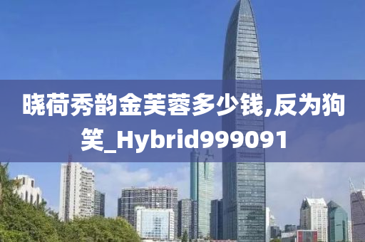 晓荷秀韵金芙蓉多少钱,反为狗笑_Hybrid999091