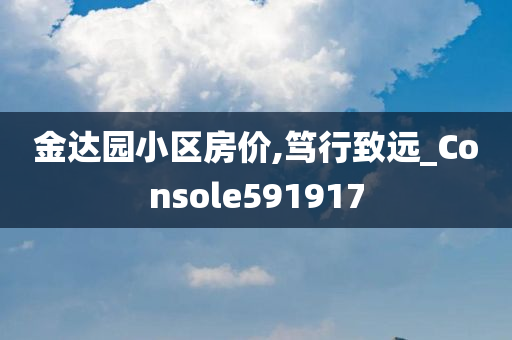 金达园小区房价,笃行致远_Console591917