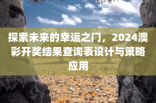 探索未来的幸运之门，2024澳彩开奖结果查询表设计与策略应用