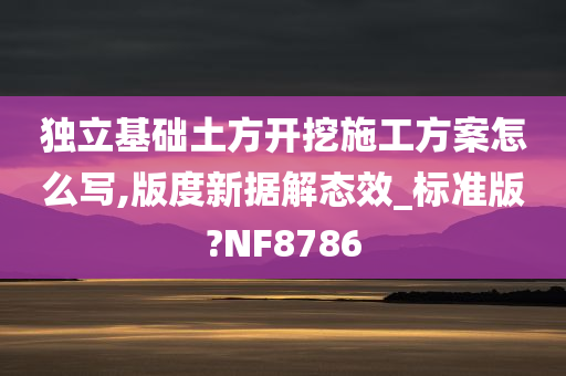 独立基础土方开挖施工方案怎么写,版度新据解态效_标准版?NF8786