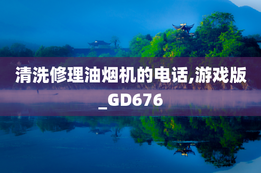 清洗修理油烟机的电话,游戏版_GD676