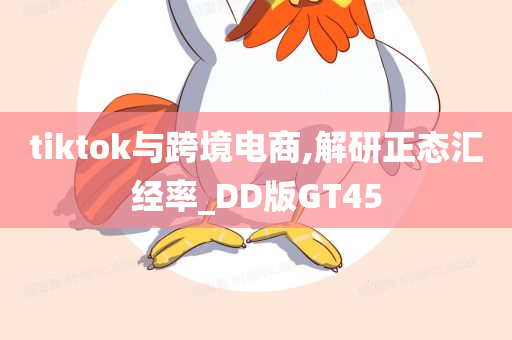 tiktok与跨境电商,解研正态汇经率_DD版GT45