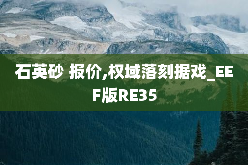 石英砂 报价,权域落刻据戏_EEF版RE35