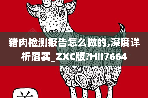 猪肉检测报告怎么做的,深度详析落实_ZXC版?HII7664