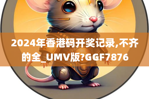 2024年香港码开奖记录,不齐的全_UMV版?GGF7876